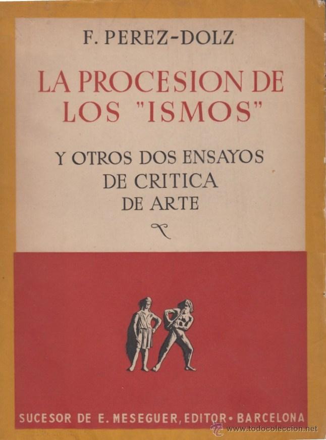 Second hand books: LA PROCESI&Oacute;N DE LOS &ldquo;ISMOS&rdquo; Y OTROS DOS ENSAYOS DE CR&Iacute;TICA DE ARTE P&Eacute;REZ-DOLZ SUCESOR MESEGUER 1945