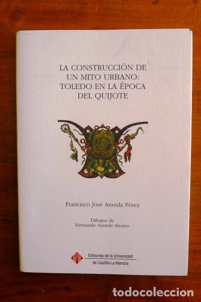 Libros de segunda mano: ARANDA P&Eacute;REZ, Francisco. La construcci&oacute;n de un mito urbano: Toledo en la &eacute;poca del Quijote