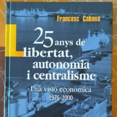 Livres d'occasion: 25 ANYS DE LLIBERTAT, AUTONOMIA I CENTRALISME. UNA VISIÓ ECONÒMICA (1976-2000) FRANCESC CABANA. Lote 95060903