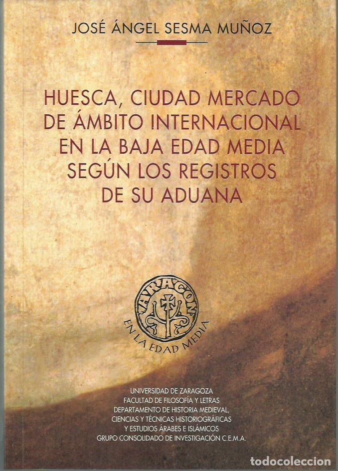 Libros de segunda mano: Jos&eacute; &Aacute;. SESMA MU&Ntilde;OZ: Huesca, ciudad mercado de &aacute;mbito internacional en la Baja Edad Media seg&uacute;n...