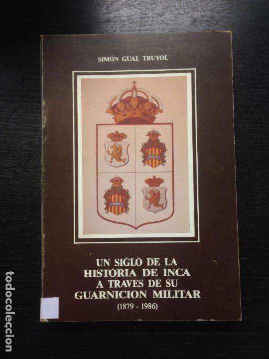 Libros de segunda mano: UN SIGLO DE LA HISTORIA DE INCA A TRAVES DE SU GUARNICION MILITAR 1879 1986. GUAL TRUYOL, S., 1986