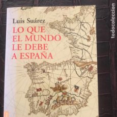 Libros de segunda mano: LO QUE EL MUNDO LE DEBE A ESPAÑA / LUIS SUÁREZ. Lote 226232185