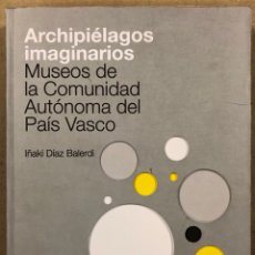 Libros de segunda mano: ARCHIPIÉLAGOS IMAGINARIOS, MUSEOS DE LA COMUNIDAD AUTÓNOMA DEL PAÍS VASCO. IÑAKI DÍAZ BALERDI. Lote 285567648