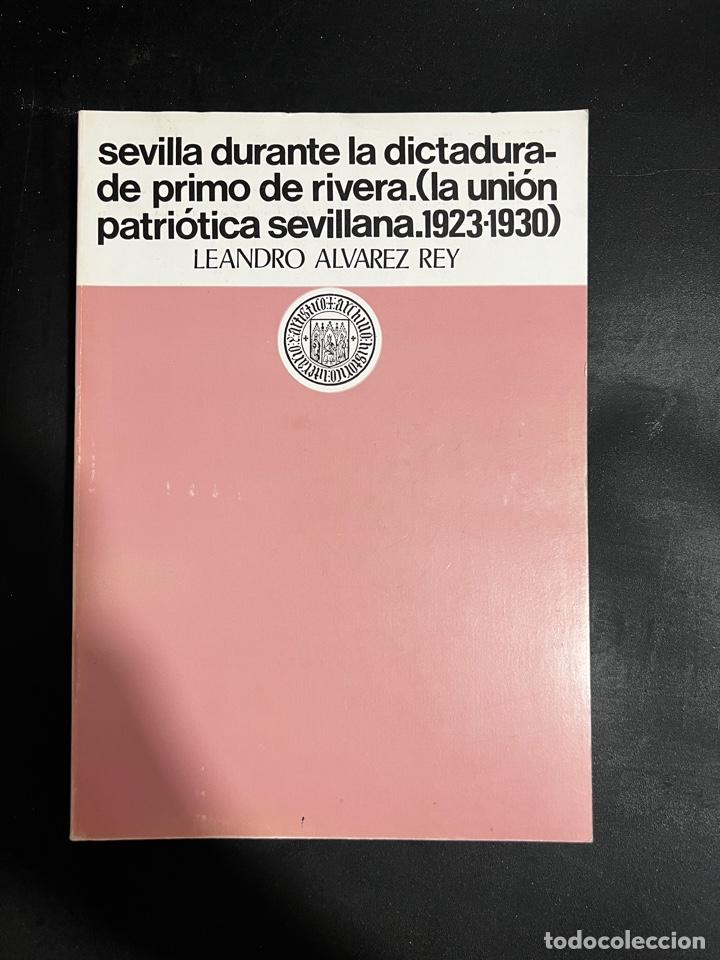 SEVILLA DURANTE LA DICTADURA DE PRIMO DE RIVERA. LA UNION PATRIOTICA SEVILLANA. LEANDRO ALVAREZ REY (Libros de Segunda Mano - Historia - Otros)