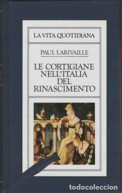 Libri di seconda mano: La vita quotidiana: Le cortigiane nell&rsquo;Italia del Rinascimento - Paul Larivaille