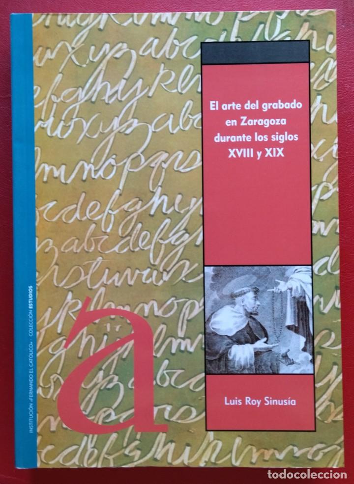 Libros de segunda mano: El Arte del Grabado en Zaragoza Durante los Siglos XVIII Y XIX. Luis Roy Sinus&iacute;a. 2006.