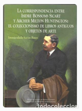 Libros de segunda mano: LA CORRESPONDENCIA ENTRE ISIDRE BONSOMS Y ARCHER MILTON HUNTINGTON:EL COLECCIONISMO DE LIBROS ANTIGU