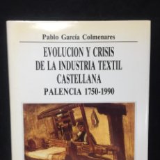 Livres d'occasion: EVOLUCIÓN Y CRISIS DE LA INDUSTRIA TEXTIL CASTELLANA. PALENCIA 1750-1990. PABLO GARCÍA COLMENARES. Lote 349807224
