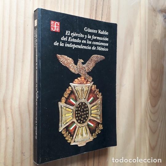 Libros de segunda mano: EL EJERCITO Y LA FORMACION DEL ESTADO EN LOS COMIENZOS DE LA INDEPENDENCIA DE MEXICO -GUNTER KAHLE