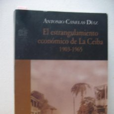 Libros de segunda mano: ANTONIO CANELAS DIAZ. EL ESTRANGULAMIENTO ECONOMICO DE LA CEIBA. 1903-1965. 2001. Lote 389748564