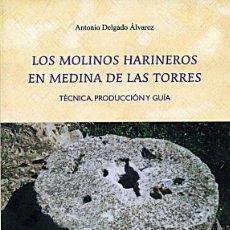 Libros de segunda mano: LOS MOLINOS HARINEROS EN MEDINA DE LAS TORRES (BADAJOZ) / TÉCNICA, PRODUCCIÓN Y GUÍA