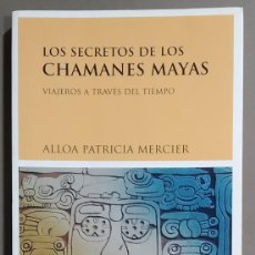 Libros de segunda mano: LOS SECRETOS DE LOS CHAMANES MAYAS. VIAJEROS A TRAVÉS DEL TIEMPO. ALLOA PATRICIA MERCIER. LUCIÉRNAGA