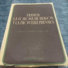 Libros de segunda mano: FRANCIA LA CORONA DE ARAGÓN Y LA FRONTERA PIRENAICA, JUAN REGLA CAMPISTOL,CSIC,1951,481 PAG.