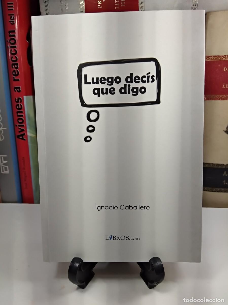 Libros de segunda mano: LUEGO DEC&Iacute;S QUE DIGO. IGNACIO CABALLERO. Libros.com 2013. 1&ordf; Ed. - Foto 1