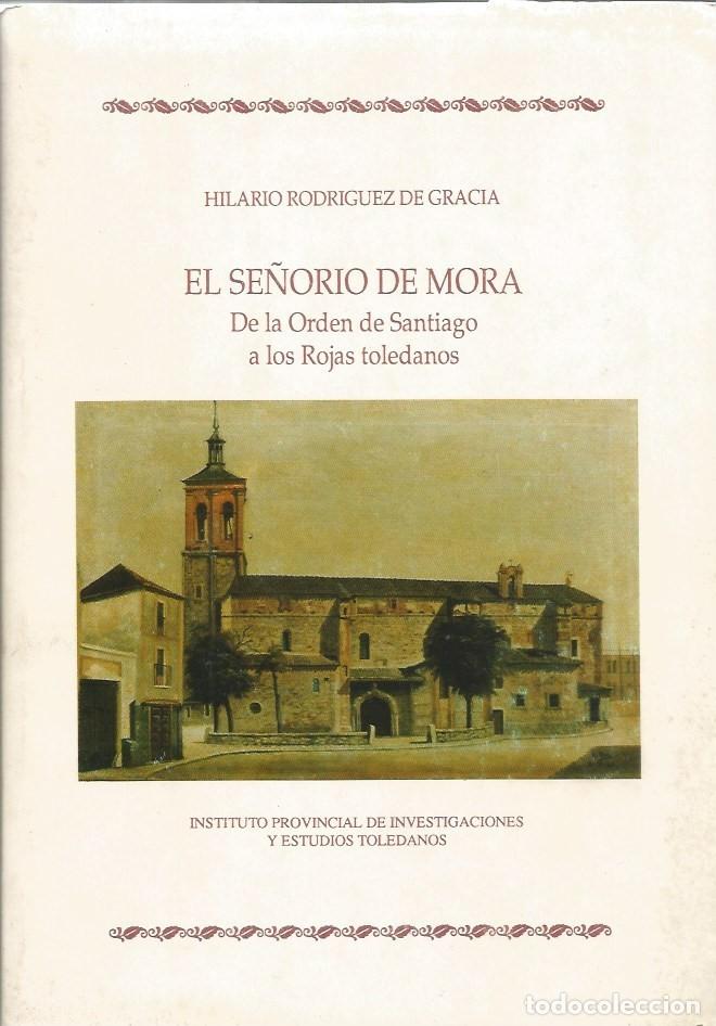 Libros de segunda mano: EL SE&Ntilde;ORIO DE MORA DE LA ORDEN DE SANTIAGO A LOS ROJAS TOLEDANOS-HILARIO RODRIGUEZ DE GRACIA