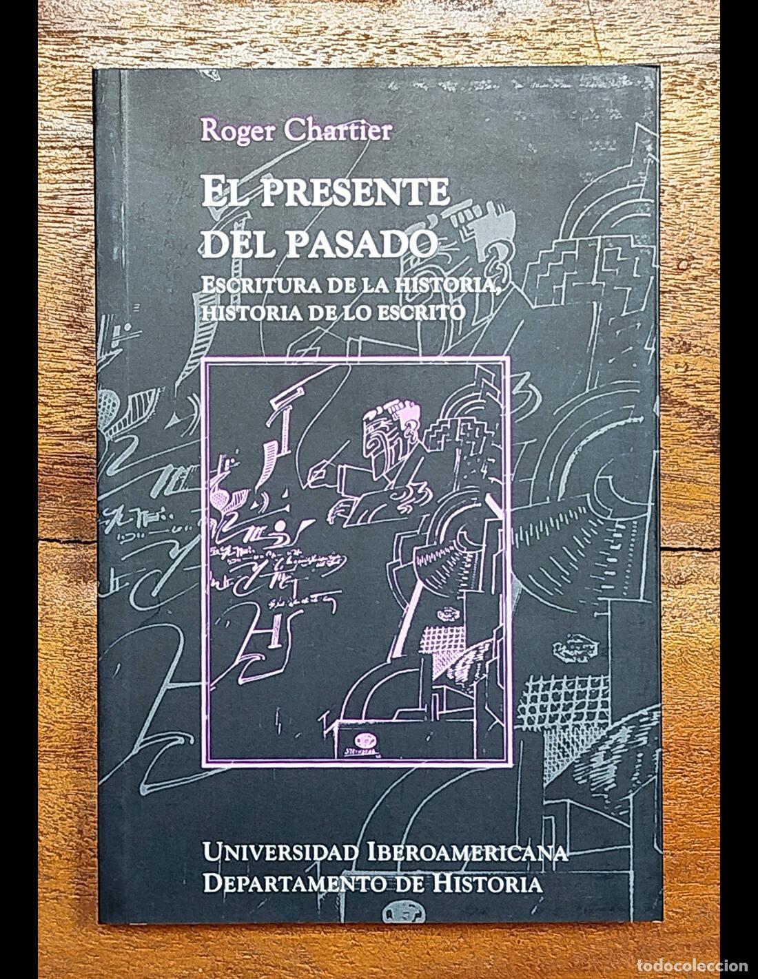 Libri di seconda mano: EL PRESENTE DEL PASADO: ESCRITURA DE LA HISTORIA, HISTORIA DE LO ESCRITO. CHARTIER, Roger. Universid