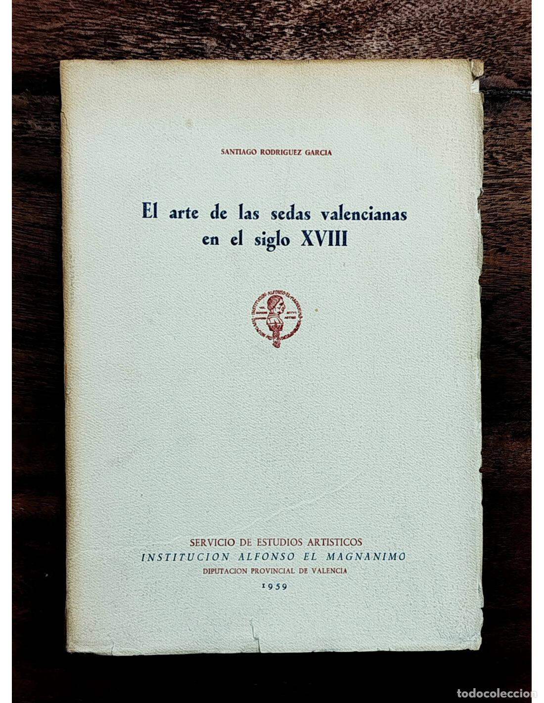 Libros de segunda mano: EL ARTE DE LAS SEDAS VALENCIANAS EN EL SIGLO XVIII. RODR&Iacute;GUEZ GARC&Iacute;A, Santiago. Instituci&oacute;n Alfonso