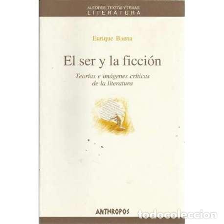 Libri di seconda mano: El ser y la ficci&oacute;n. Teor&iacute;as e im&aacute;genes cr&iacute;ticas de la literatura - Enrique Baena