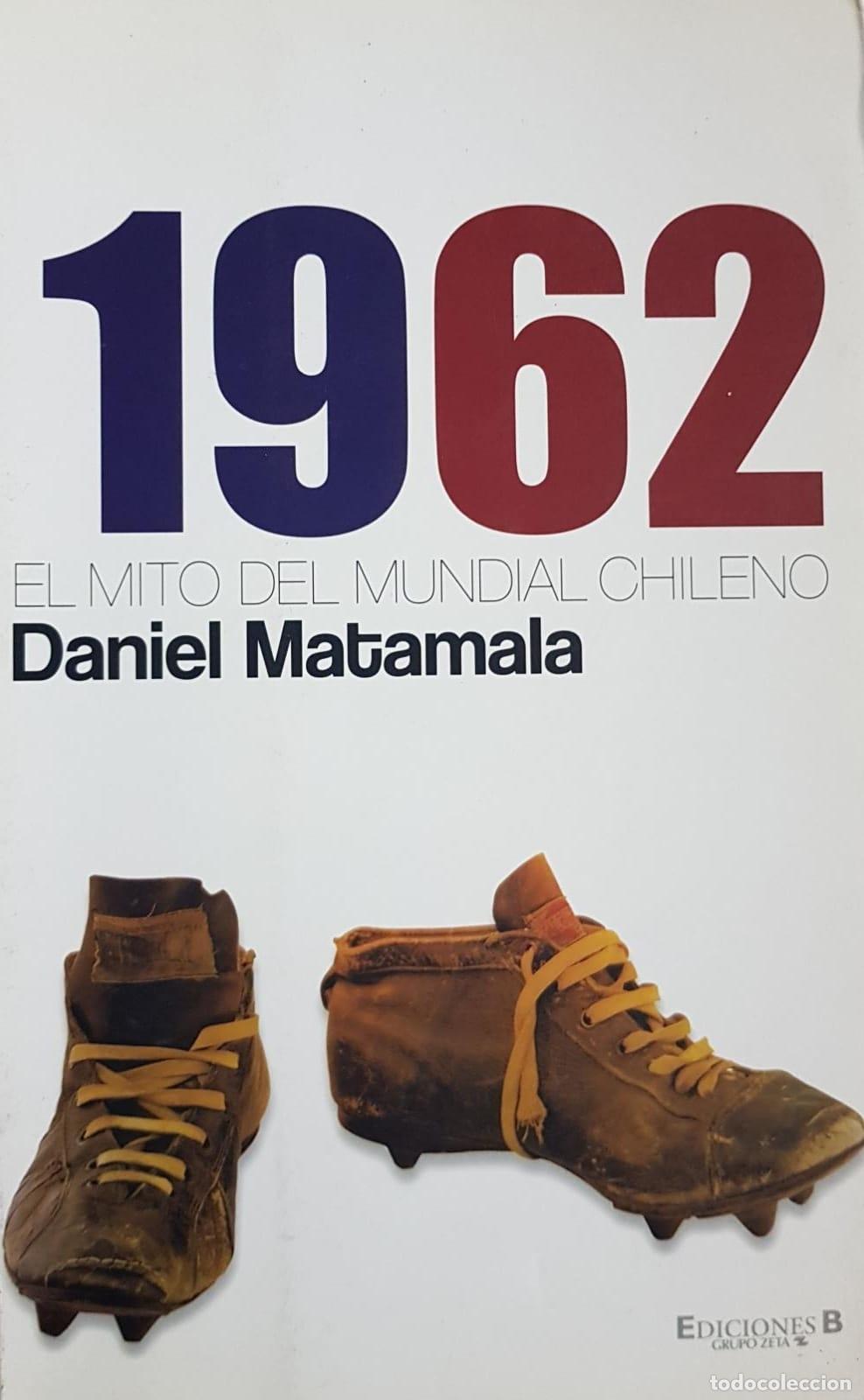 Libros de segunda mano: 1962 EL MITO DEL MUNDIAL CHILENO - DANIEL MATAMALA - EDICIONES B - 2010 - Foto 1