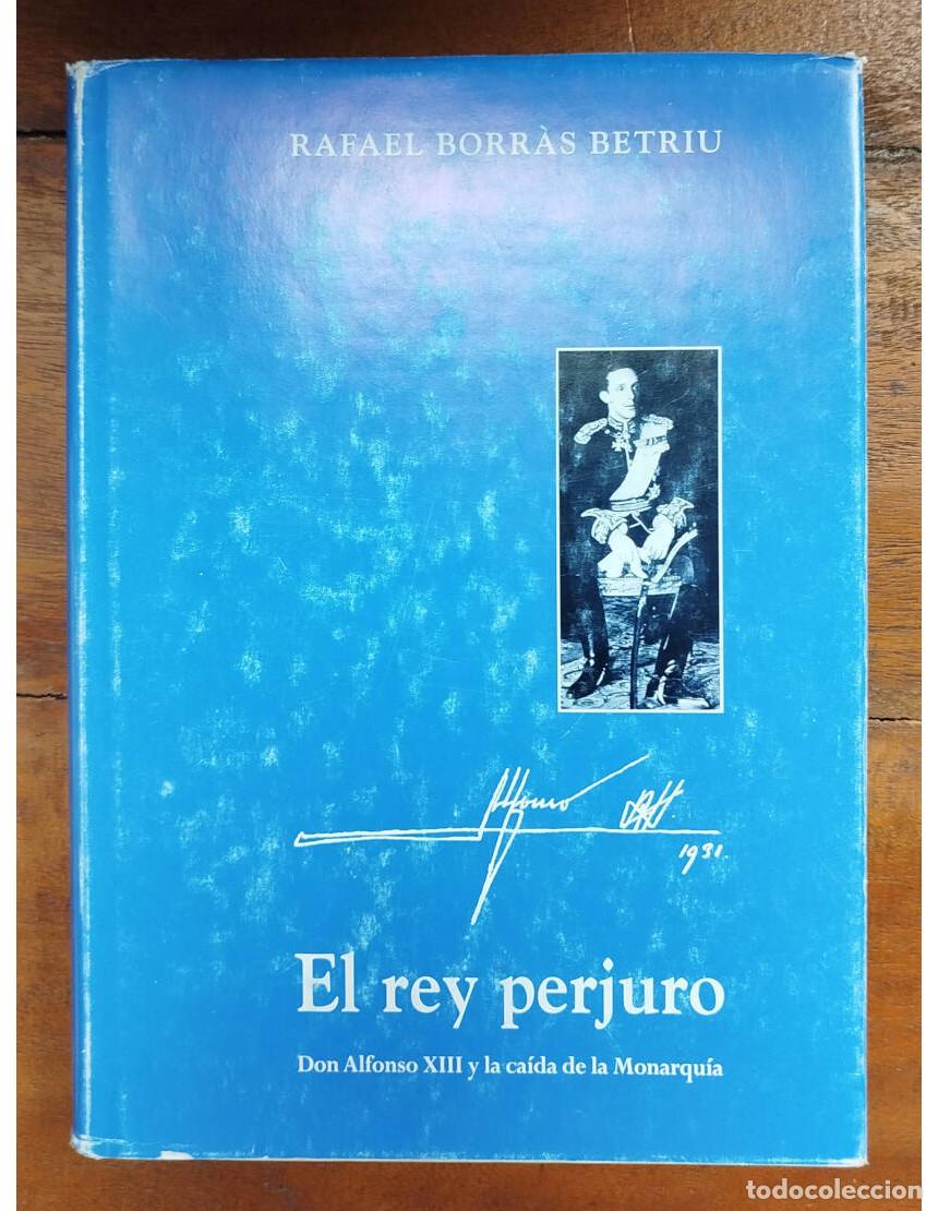 Libros de segunda mano: EL REY PERJURO: DON ALFONSO XIII Y LA CA&Iacute;DA DE LA MONARQU&Iacute;A. BORR&Agrave;S, Betriu. Ediciones Rondas. 1997.