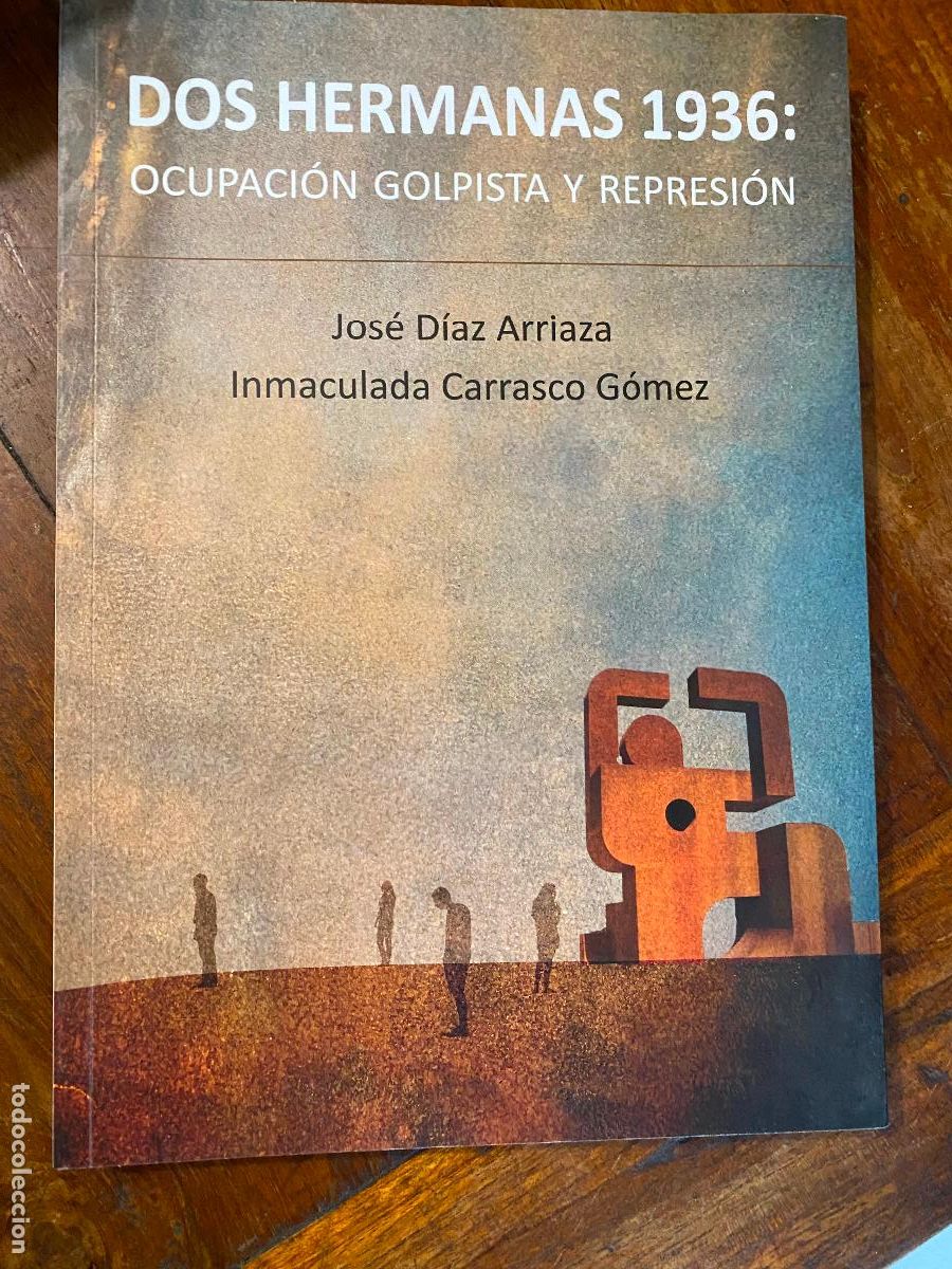Libros de segunda mano: Dos Hermanas 1936: Ocupaci&oacute;n golpista y represi&oacute;n Jos&eacute; D&iacute;az Arriaza Inmaculada Carrasco G&oacute;mez