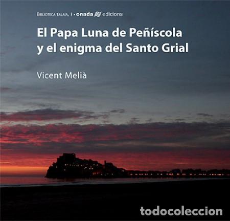 Libros de segunda mano: EL PAPA LUNA DE PE&Ntilde;&Iacute;SCOLA Y EL ENIGMA DEL SANTO GRIAL : VICENT MELIA : ONADA EDICIONS