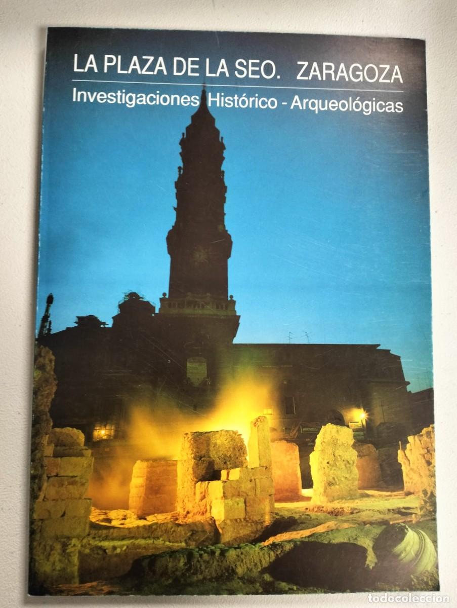 Libros de segunda mano: LA PLAZA DE LA SEO. ZARAGOZA. INVESTIGACIONES HIST&Oacute;RICO - ARQUEOL&Oacute;GICAS