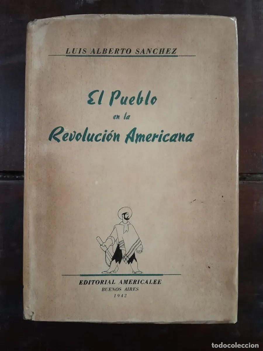 Libros de segunda mano: LUIS ALBERTO S&Aacute;NCHEZ - EL PUEBLO EN LA REVOLUCI&Oacute;N AMERICANA - EDITORIAL AMERICALEE - 1942. LM