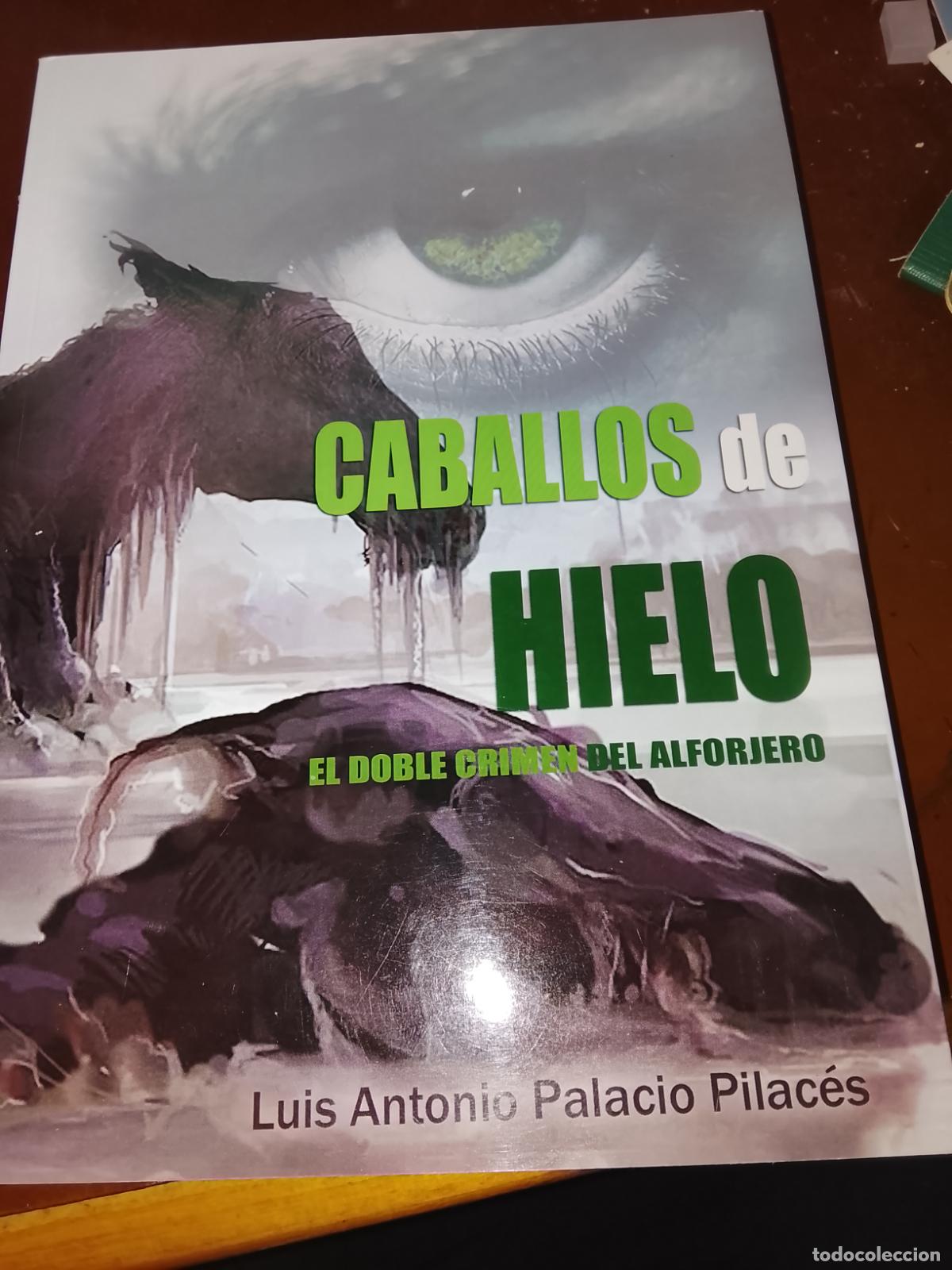Libros de segunda mano: CABALLOS DE HIELO. El doble crimen del alforjero-Luis Antonio Palacio Pilac&eacute;s.Historia/Cr&oacute;nica Negra