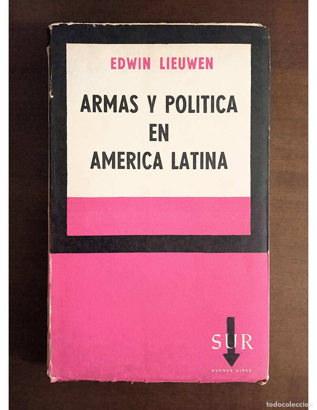 Libros de segunda mano: ARMAS Y POL&Iacute;TICA EN AM&Eacute;RICA LATINA. LIEUWEN, Edwin. Editorial Sur. 1960.