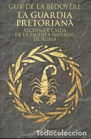 Libros de segunda mano: LA GUARDIA PRETORIANA ASCENSO Y CAIDA DE LA ESCOLTA IMPERIAL DE ROMA - GUY DE LA BEDOYERE - A-H-2086