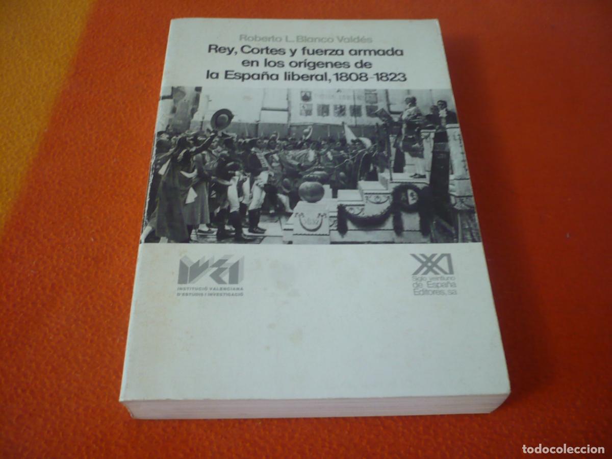 Libros de segunda mano: REY CORTES Y FUERZA ARMADA EN LOS ORIGENES DE LA ESPA&Ntilde;A LIBERAL 1808-1823 ( VALDES ) HISTORIA