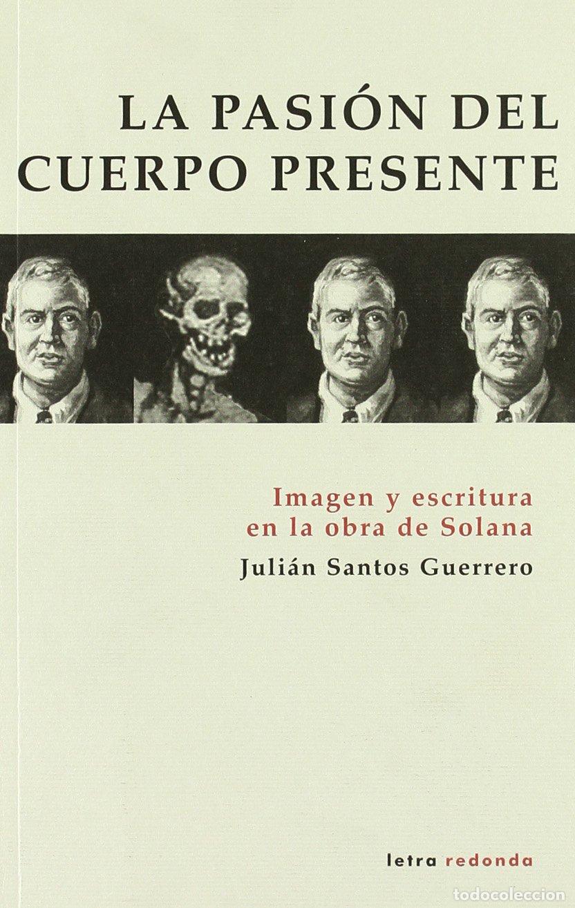 Libros de segunda mano: La pasi&oacute;n del cuerpo presente : imagen y escritura en la obra de Solana