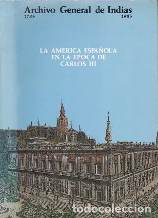 Libros de segunda mano: LA AMERICA ESPA&Ntilde;OLA EN LA EPOCA DE CARLOS III. ARCHIVO GENERAL DE INDIAS 1785-1985 - A-LSEV-3999
