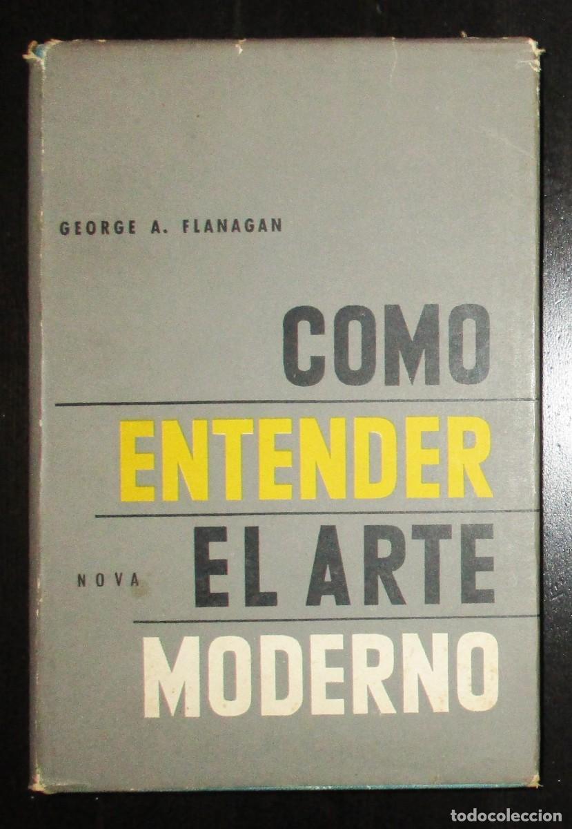 Libros de segunda mano: C&Oacute;MO ENTENDER EL ARTE MODERNO. GEORGE A. FLANAGAN. EDITORIAL NOVA. BUENOS AIRES, 1958.