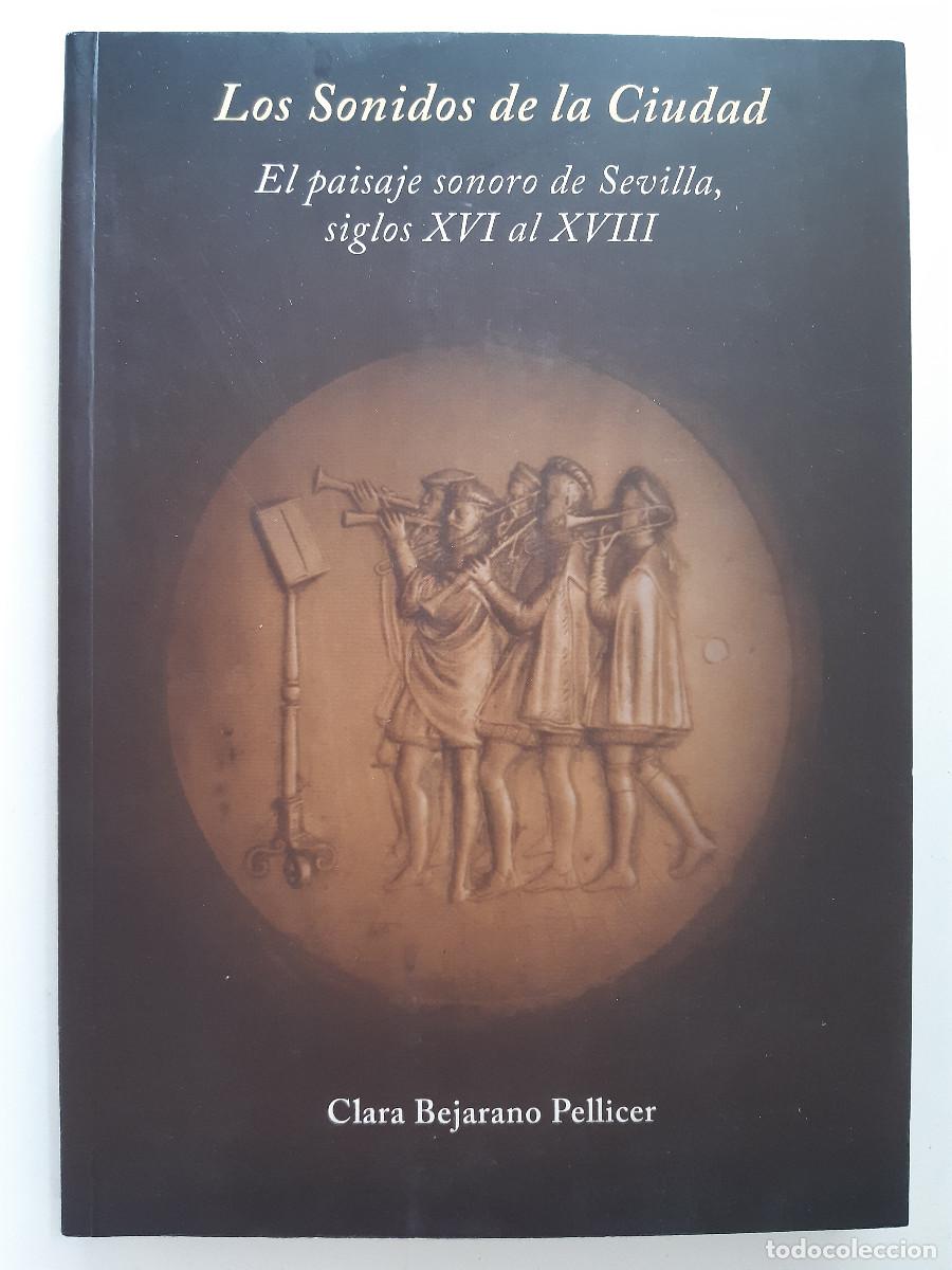 Libros de segunda mano: LOS SONIDOS DE LA CIUDAD PAISAJE SONORO SEVILLA SIGLOS XVI AL XVIII CLARA BEJARANO PELLICER 2015