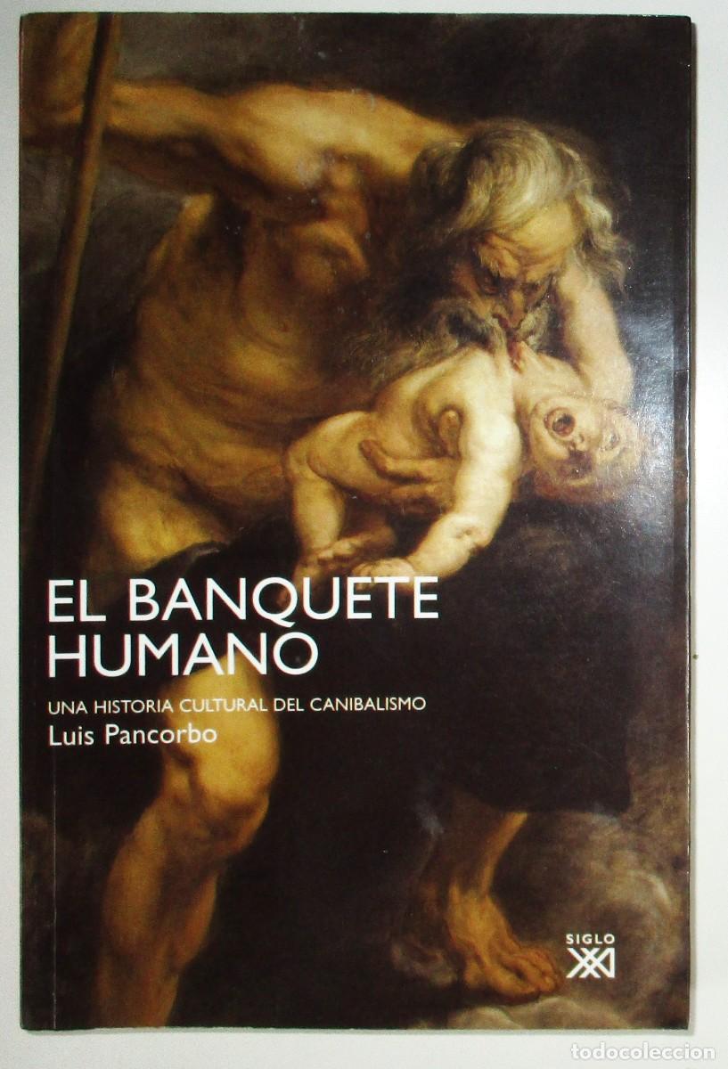 Libri di seconda mano: EL BANQUETE HUMANO. UNA HISTORIA CULTURAL DEL CANIBALISMO. LUIS PANCORBO. SIGLO XXI, 2008.