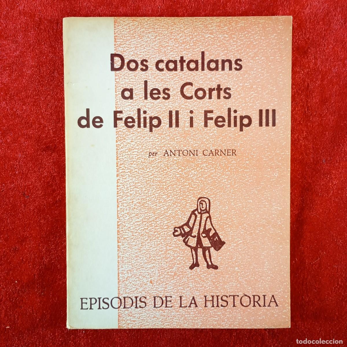 Libros de segunda mano: DOS CATALANS A LES CORTS DE FELIP II I FELIP III - ANTONI CARNER - RAFAEL DALMAU - 1973 / 5417