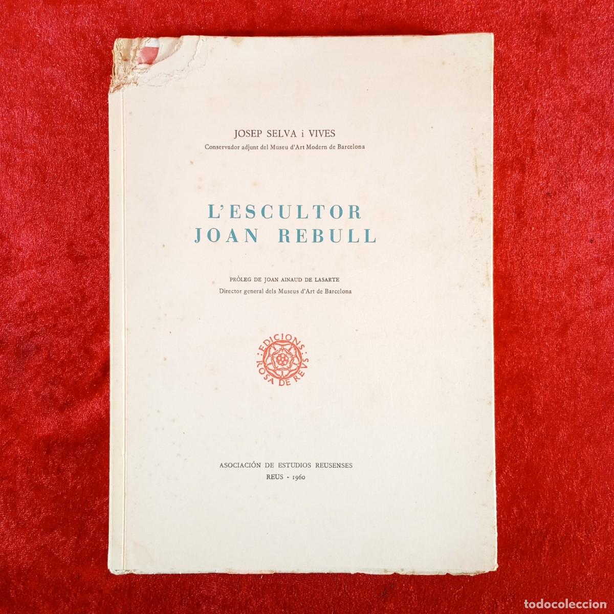 Libros de segunda mano: L'ESCULTOR JOAN REBULL - JOSEP SELVA I VIVES - EDICIONS ROSA DE REUS - 1960 / 5466