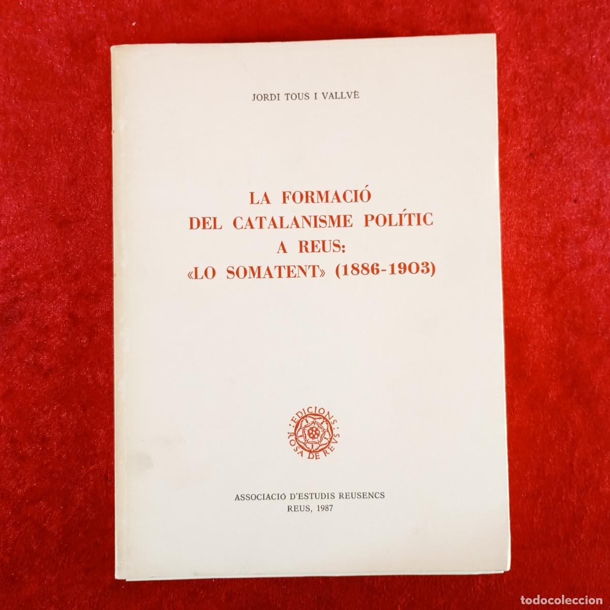 Libros de segunda mano: LA FORMACI&Oacute; DEL CATALANISME POL&Iacute;TIC A REUS: &rdquo;LO SOMATENT&rdquo; (1886-1903) - ROSA DE REUS - 1987 / 5467