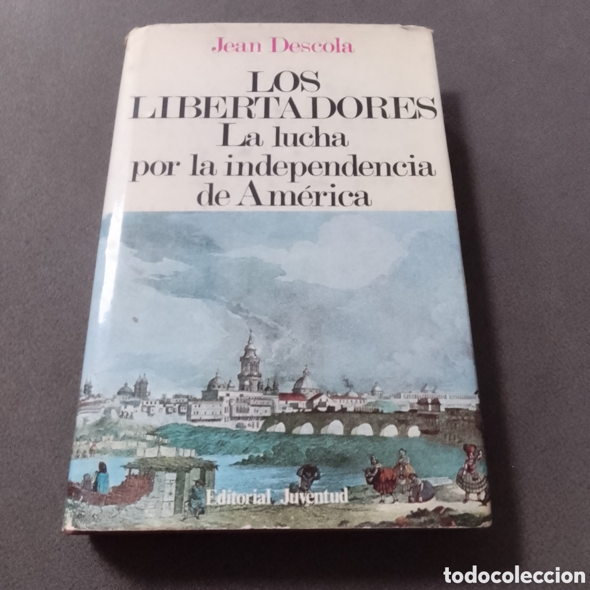 Libros de segunda mano: LOS LIBERTADORES LA LUCHA POR LA INDEPENDENCIA DE AMERICA POR JEAN DESCOLA 1978