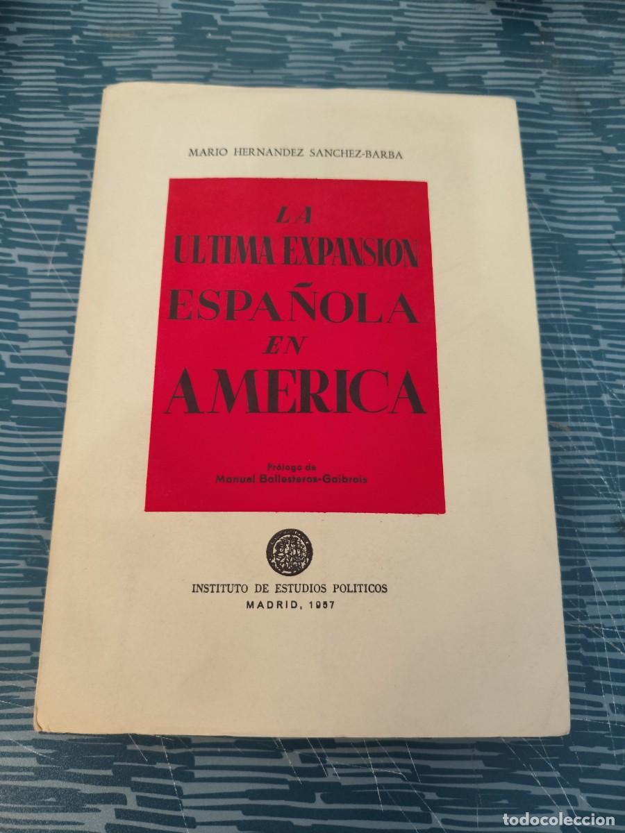 Libros de segunda mano: LA &Uacute;LTIMA EXPANSI&Oacute;N ESPA&Ntilde;OLA EN AM&Eacute;RICA,MARIO HERN&Aacute;NDEZ S&Aacute;NCHEZ BARBA, MADRID,1957,324 P&Aacute;GINAS.