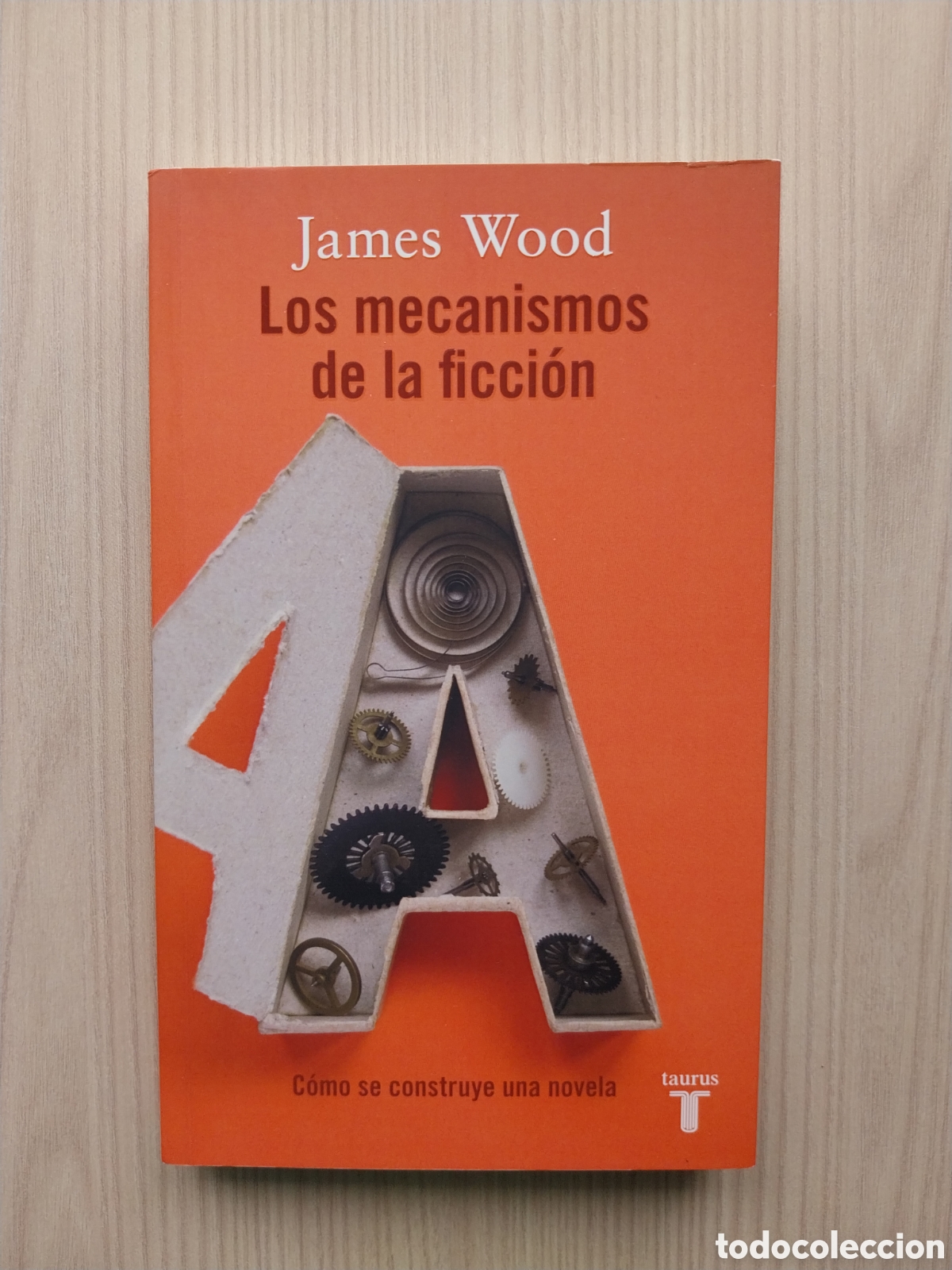 Libros de segunda mano: LOS MECANISMOS DE LA FICCI&Oacute;N JAMES WOOD C&Oacute;MO SE CONSTRUYE UNA NOVELA TAURUS