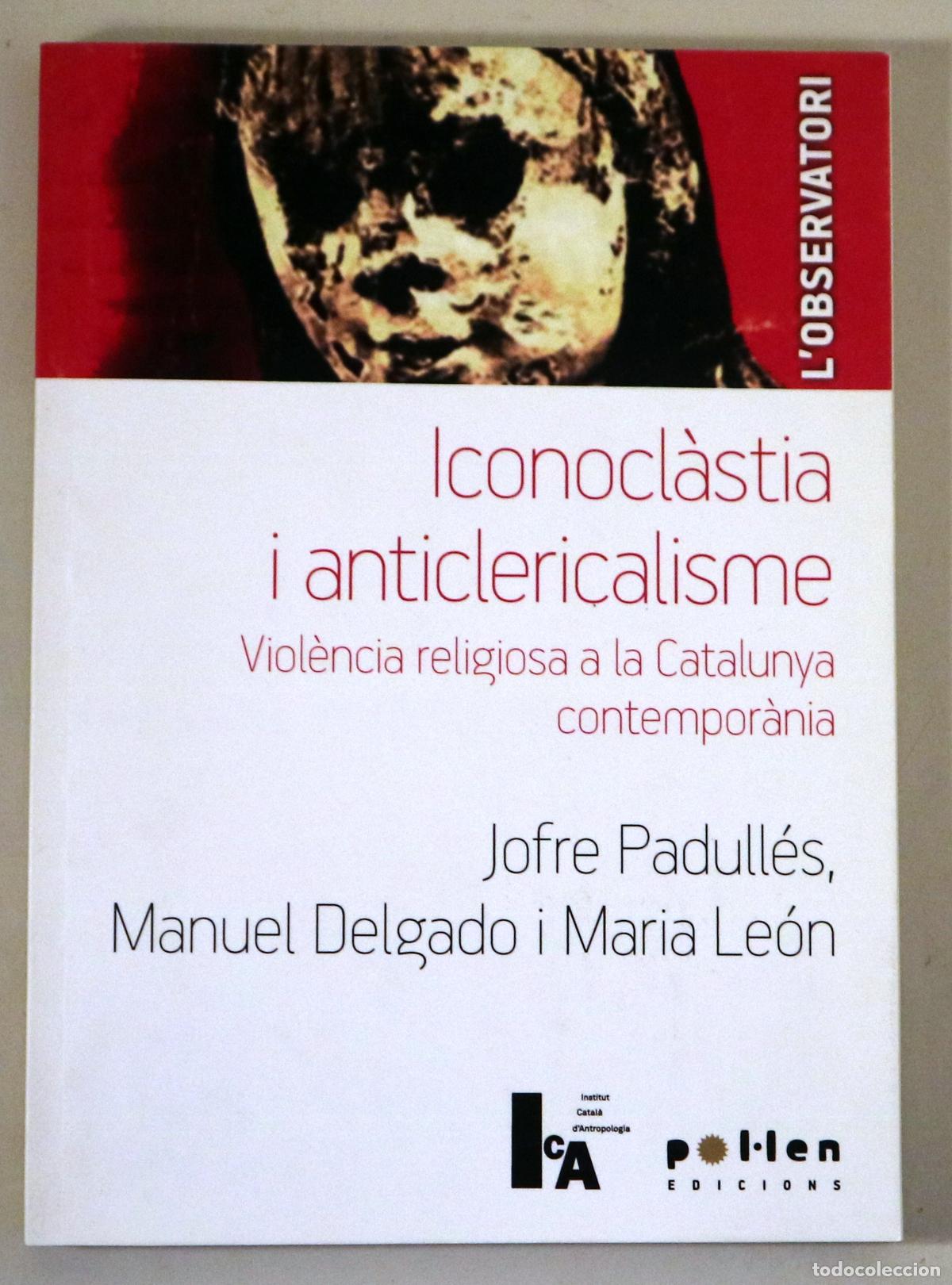 Libros de segunda mano: PADULL&Eacute;S, Jofre - DELGADO, Manuel - ICONOCL&Agrave;STIA I ANTICLERICALISME. Viol&egrave;ncia religiosa a la Catalu
