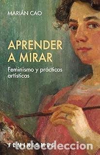 Libros de segunda mano: APRENDER A MIRAR. FEMINISMO Y PR&Aacute;CTICAS ART&Iacute;STICAS Mari&aacute;n Cao