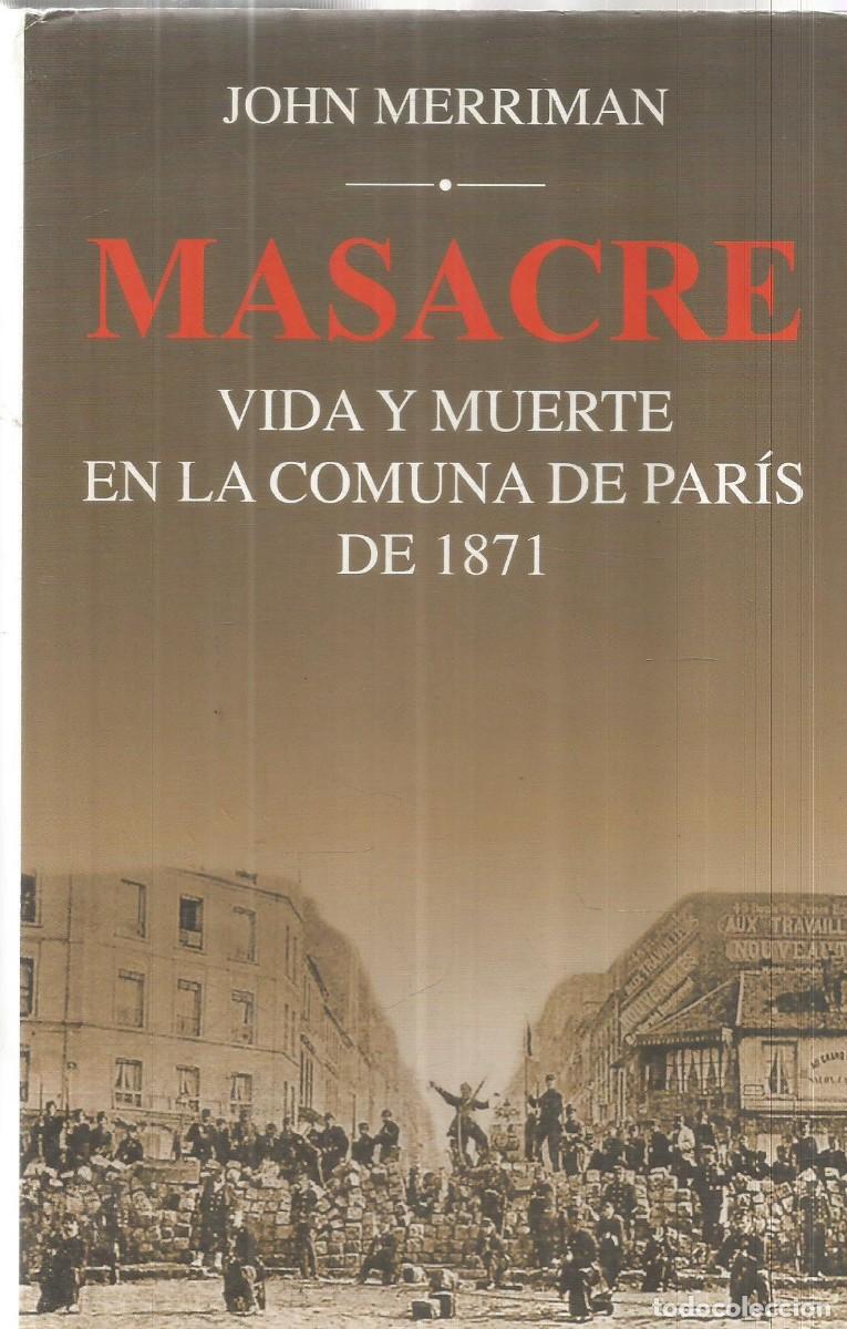 Libros de segunda mano: JOHN MERRIMAN. MASACRE. VIDA Y MUERTE EN LA COMUNA DE PARIS DE 1871. SIGLO XXI. PRIMERA EDICION
