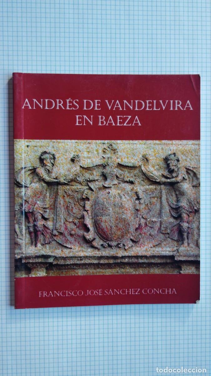 Libros de segunda mano: FRANCISCO JOSE SANCHEZ CONCHA.-ANDRES DE VANDELVIRA EN BAEZA.-BAEZA.-A&Ntilde;O 2005.