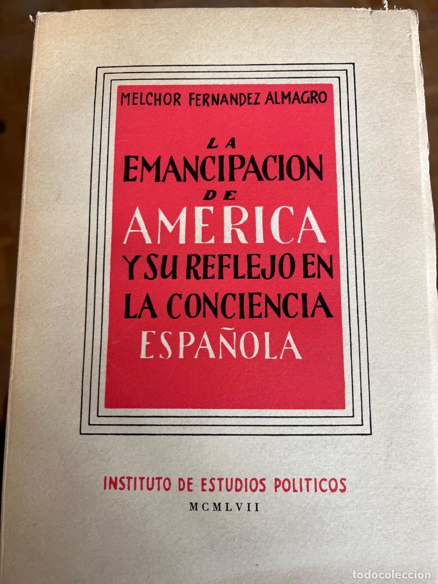 Libros de segunda mano: Melchor Fernandez Almagro: La Emancipaci&oacute;n de Am&eacute;rica y su reflejo en la conciencia espa&ntilde;ola, 1957