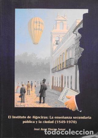 Libros de segunda mano: EL INSTITUTO DE ALGECIRAS: LA ENSE&Ntilde;ANZA SECUNDARIA PUBLICA Y LA CIUDAD (1849-1970) - A-CA-4450