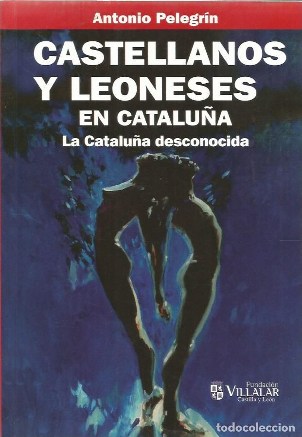 Libros de segunda mano: CASTELLANOS Y LEONESES EN CATALU&Ntilde;A LA CATALU&Ntilde;A DESCONOCIDA-ANTONIO PELEGRIN